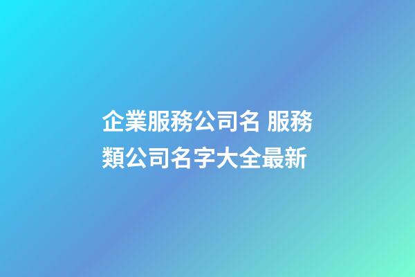 企業服務公司名 服務類公司名字大全最新-第1張-公司起名-玄機派